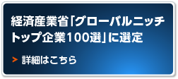 経済産業省「グローバルニッチトップ企業100選」に選定:詳細はこちら