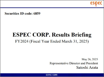ESPEC CORP. Results Briefing　FY2024 (Fiscal Year Ended March 31, 2025)