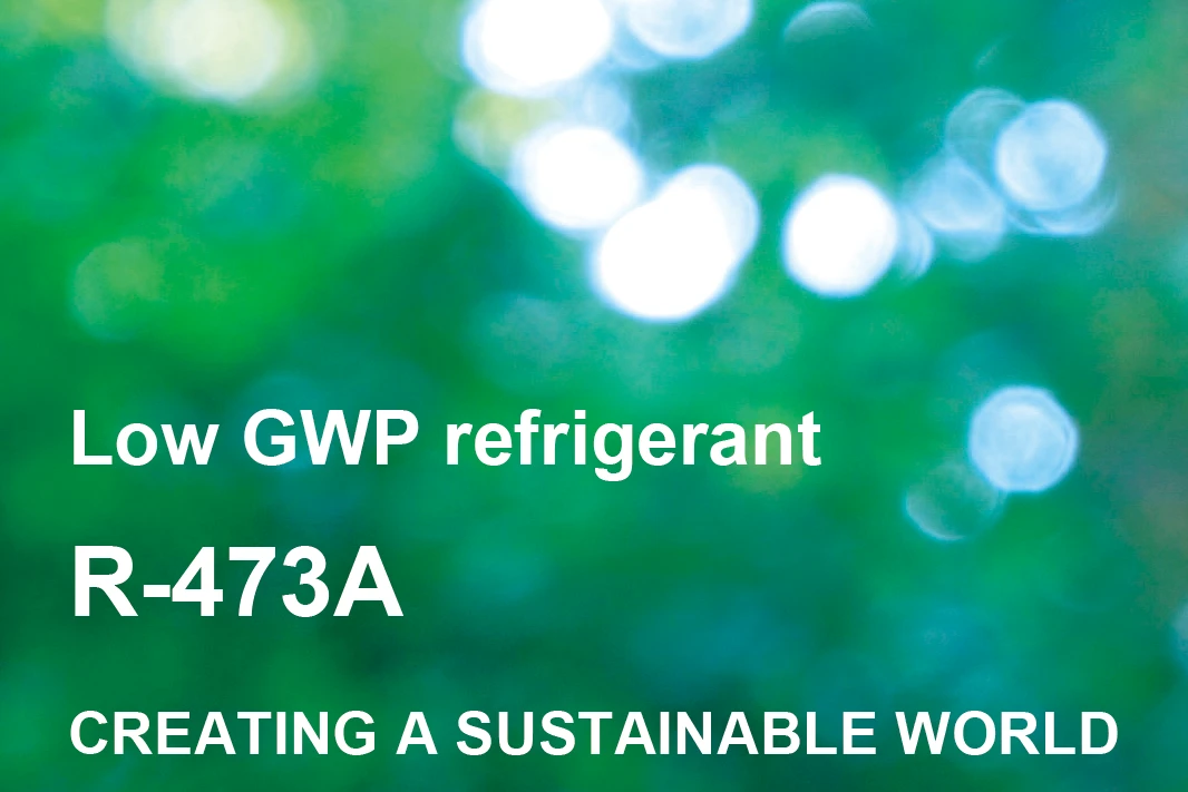 Low GWP refrigerant R-473A CREATING A SUSTAINABLE WORLD