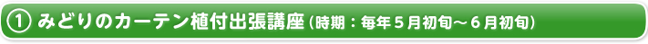 1.みどりのカーテン植付出張講座（時期：毎年５月初旬～６月初旬）