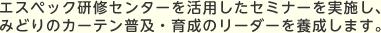エスペック研修センターを活用したセミナーを実施し、みどりのカーテン普及・育成のリーダーを養成します。