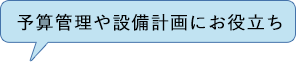 予算管理や設備計画にお役立ち