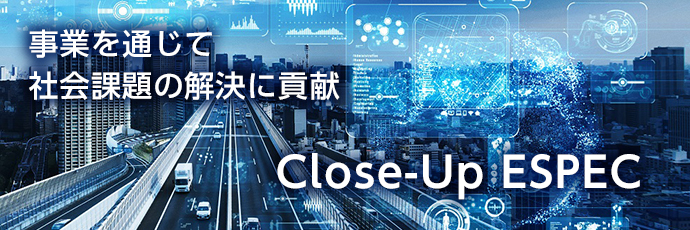 事業を通じて社会課題の解決に貢献 Close-Up ESPEC