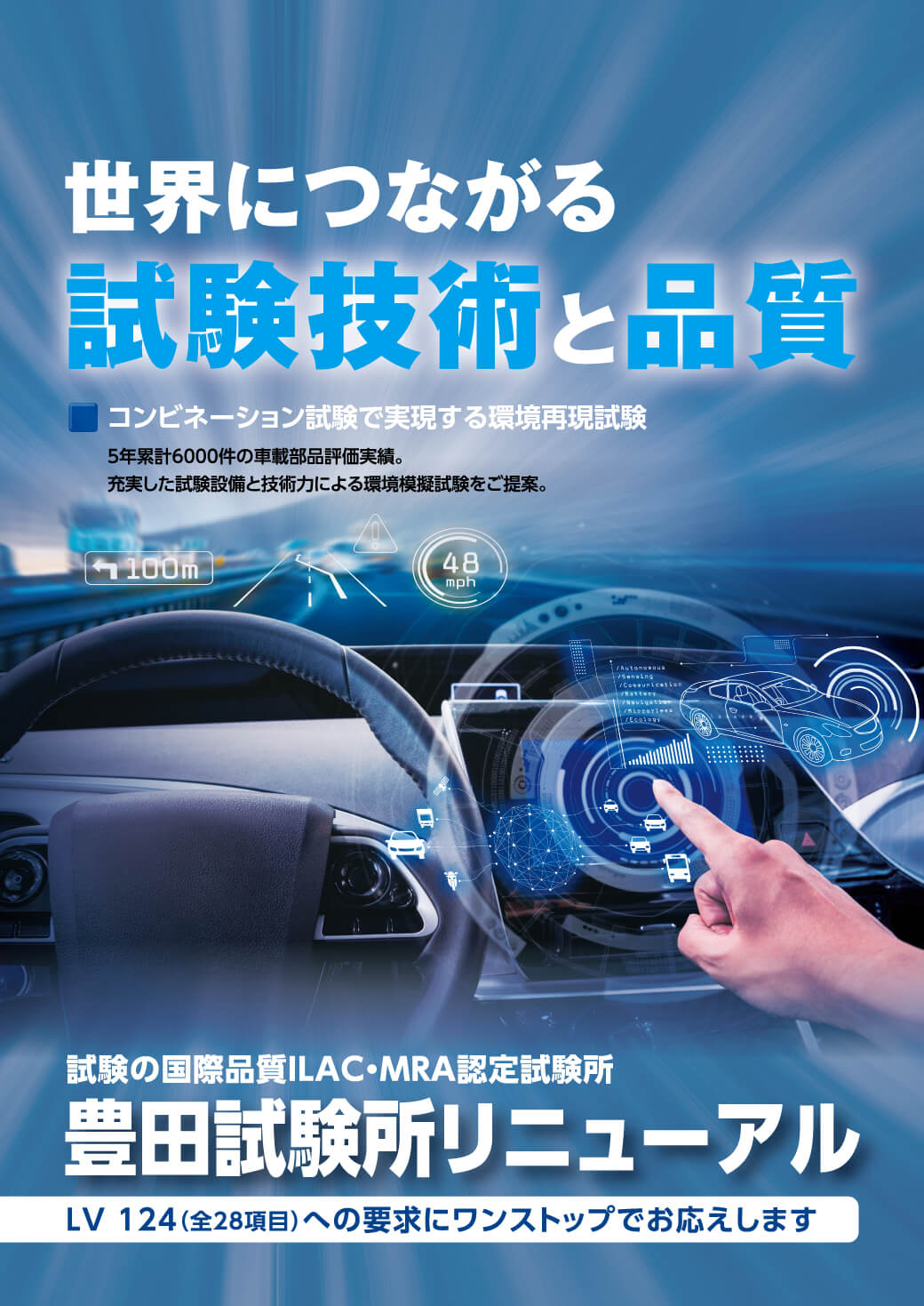 世界につながる試験技術と品質 コンビネーション試験で実現する環境再現試験 5年累計6000件の車載部品評価実績。充実した試験設備と技術力による環境模擬試験をご提案。試験の国際品質ILAC・MRA認定試験所 豊田試験所リニューアル LV 124（全28項目）への要求にワンストップでお応えします